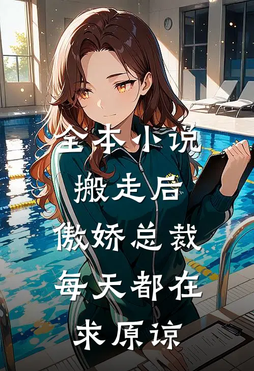 全本小说搬走后，傲娇总裁每天都在求原谅
