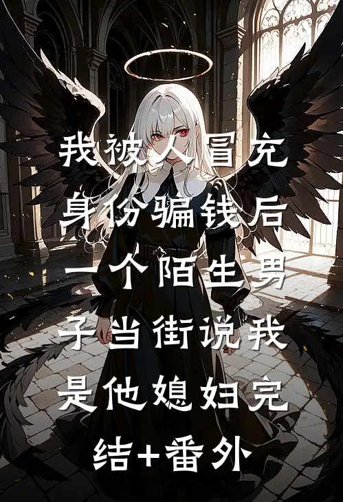 我被人冒充身份骗钱后，一个陌生男子当街说我是他媳妇完结+番外