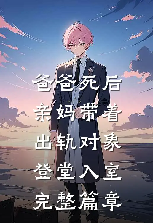 爸爸死后,亲妈带着出轨对象登堂入室完整篇章