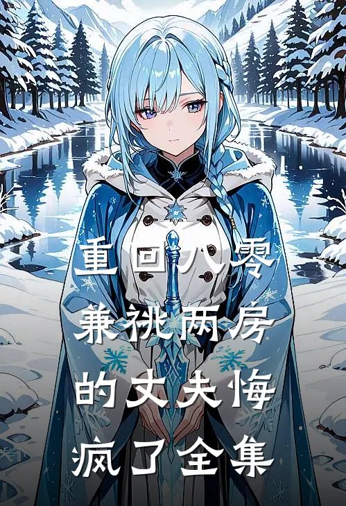重回八零，兼祧两房的丈夫悔疯了全集