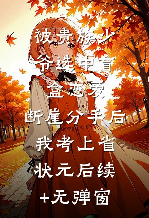 被贵族少爷选中盲盒恋爱，断崖分手后我考上省状元后续+无弹窗