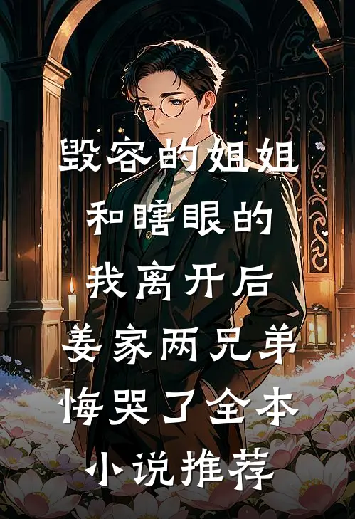毁容的姐姐和瞎眼的我离开后，姜家两兄弟悔哭了全本小说推荐