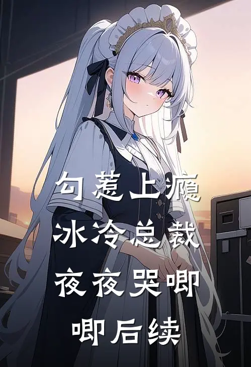 勾惹上瘾，冰冷总裁夜夜哭唧唧后续