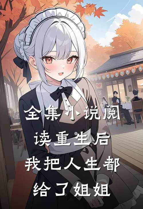 全集小说阅读重生后，我把人生都给了姐姐