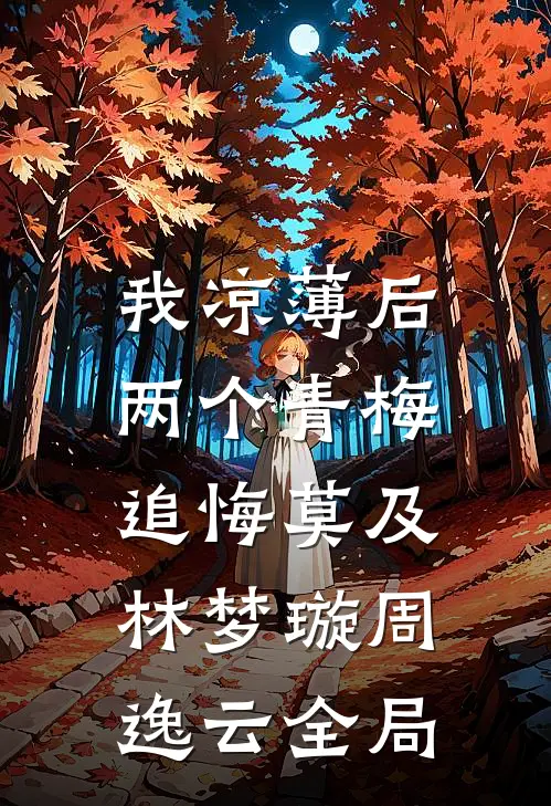 我凉薄后，两个青梅追悔莫及林梦璇周逸云全局