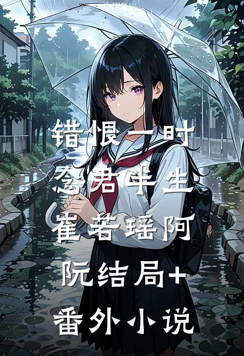 错恨一时，念君半生崔若瑶阿阮结局+番外小说