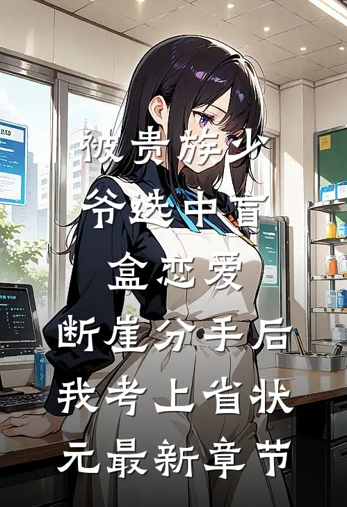 被贵族少爷选中盲盒恋爱，断崖分手后我考上省状元最新章节
