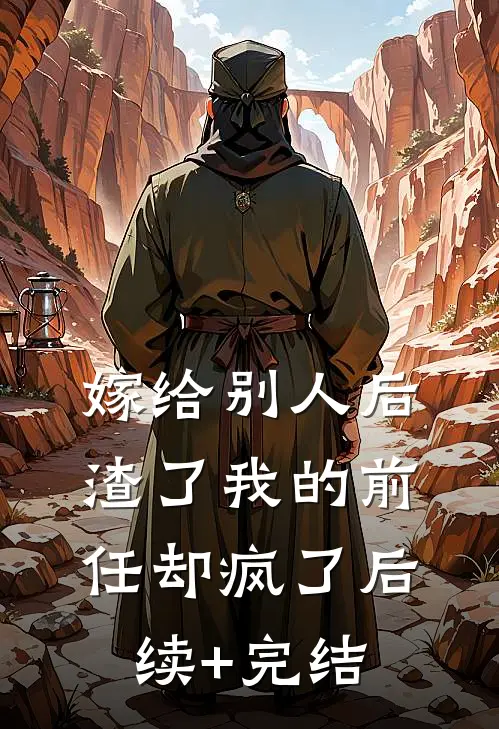 嫁给别人后，渣了我的前任却疯了后续+完结