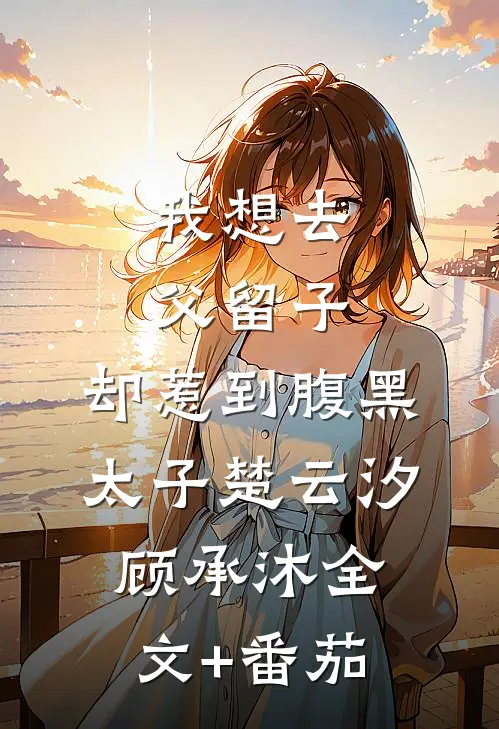 我想去父留子，却惹到腹黑太子楚云汐顾承沐全文+番茄