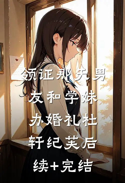 领证那天男友和学妹办婚礼杜轩纪芙后续+完结