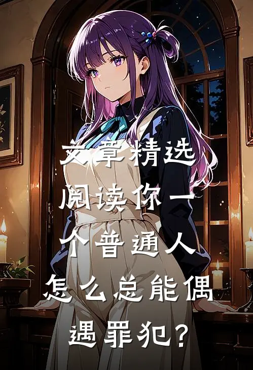 文章精选阅读你一个普通人，怎么总能偶遇罪犯？