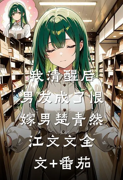 我清醒后，男友成了恨嫁男楚青然江文文全文+番茄
