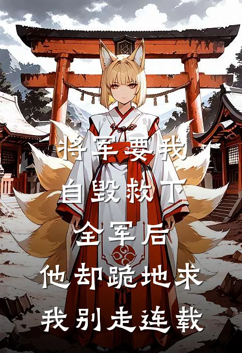 将军要我自毁救下全军后，他却跪地求我别走连载