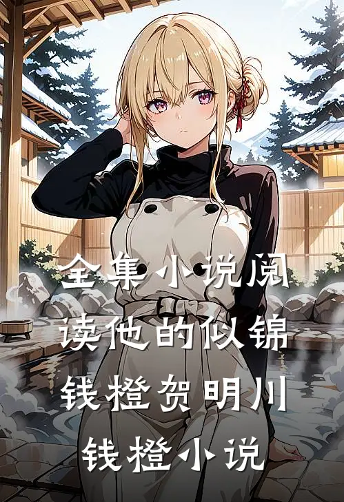 全集小说阅读他的似锦钱橙贺明川钱橙小说
