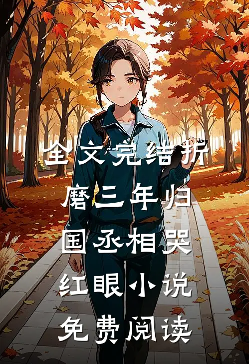 全文完结折磨三年归国丞相哭红眼小说免费阅读