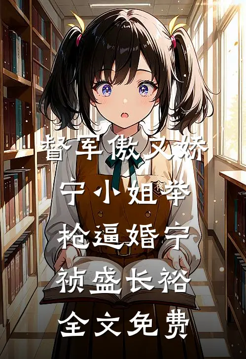 督军傲又娇，宁小姐举枪逼婚宁祯盛长裕全文免费