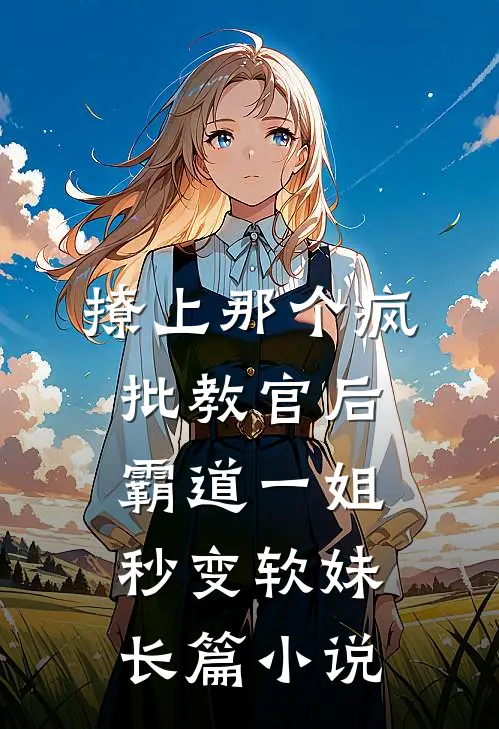 撩上那个疯批教官后，霸道一姐秒变软妹长篇小说