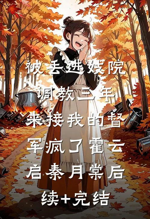 被丢进妓院调教三年，来接我的督军疯了霍云启秦月棠后续+完结