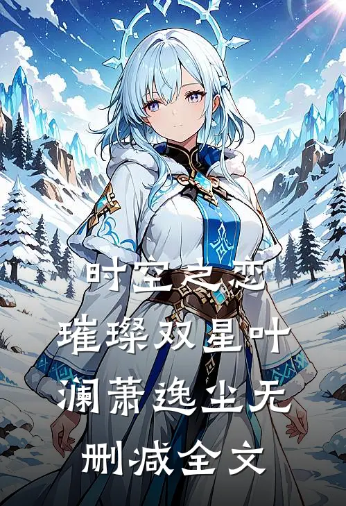 《时空之恋：璀璨双星》叶澜萧逸尘无删减全文