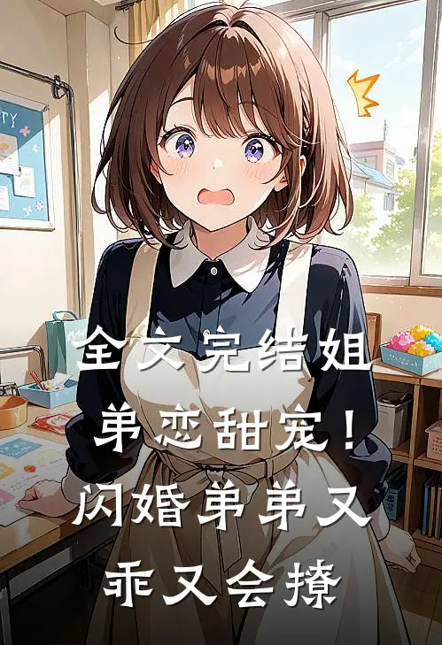 全文完结姐弟恋甜宠！闪婚弟弟又乖又会撩