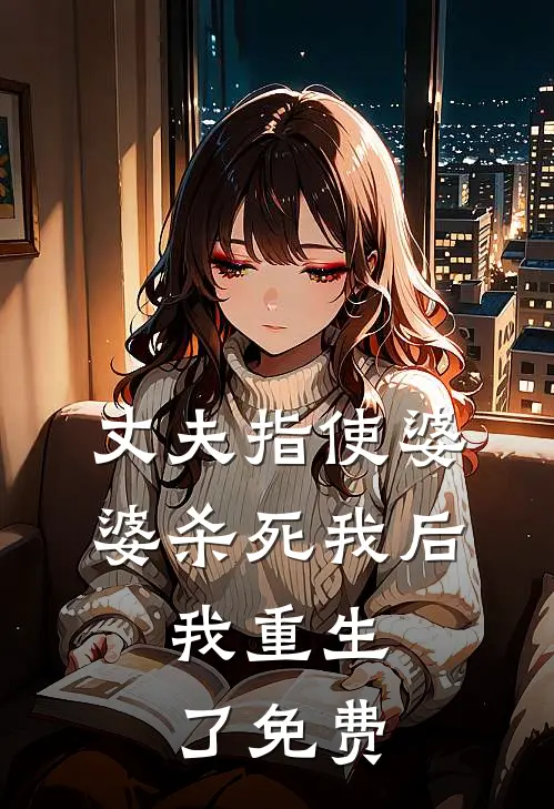 丈夫指使婆婆杀死我后，我重生了免费