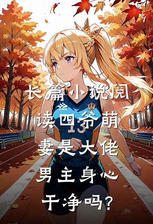 长篇小说阅读四爷萌妻是大佬男主身心干净吗?