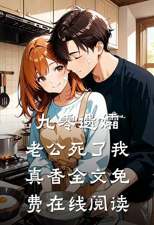 九零遗孀，老公死了我真香全文免费在线阅读