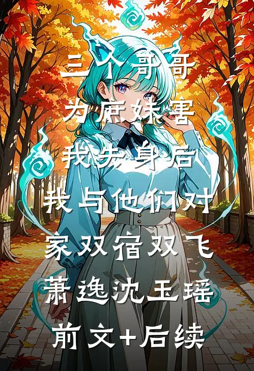 三个哥哥为庶妹害我失身后，我与他们对家双宿双飞萧逸沈玉瑶前文+后续