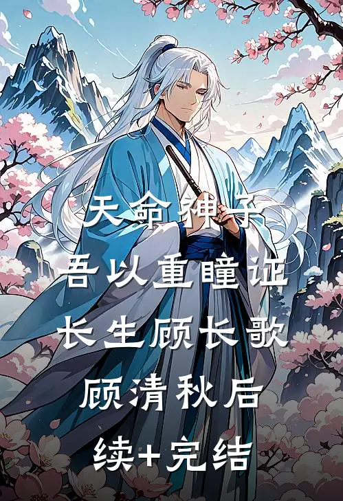 天命神子，吾以重瞳证长生顾长歌顾清秋后续+完结