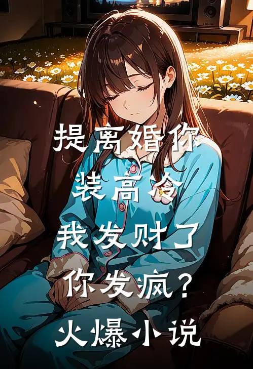 提离婚你装高冷，我发财了你发疯？火爆小说