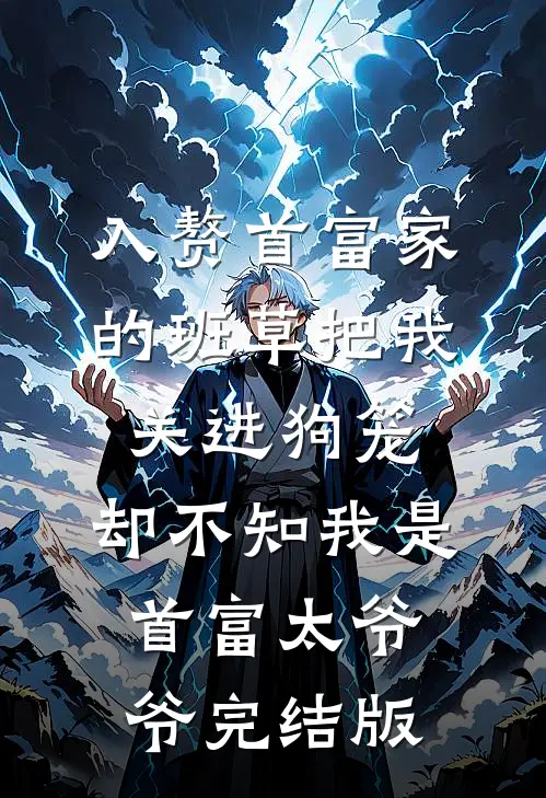 入赘首富家的班草把我关进狗笼，却不知我是首富太爷爷完结版