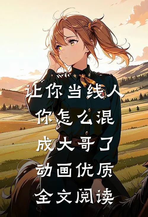 让你当线人你怎么混成大哥了动画优质全文阅读