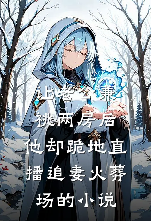 让老公兼祧两房后，他却跪地直播追妻火葬场的小说
