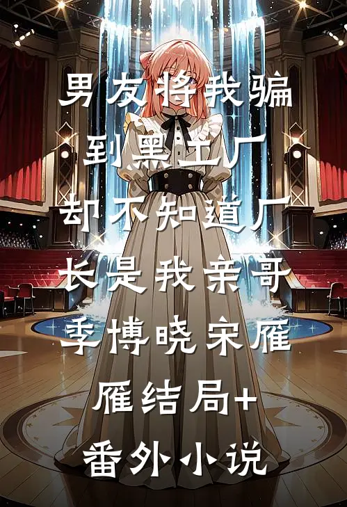 男友将我骗到黑工厂，却不知道厂长是我亲哥季博晓宋雁雁结局+番外小说