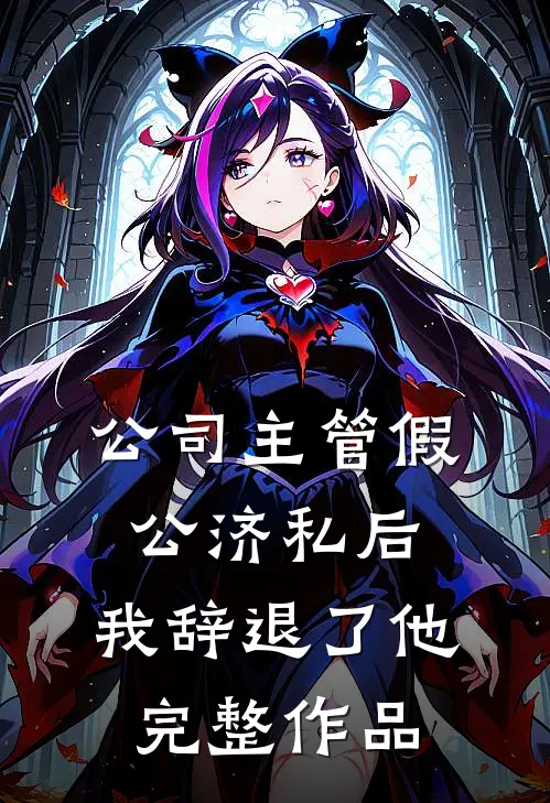 公司主管假公济私后，我辞退了他完整作品