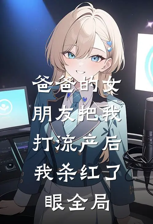 爸爸的女朋友把我打流产后，我杀红了眼全局