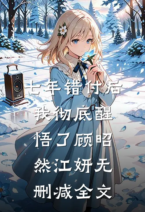 七年错付后，我彻底醒悟了顾昭然江妍无删减全文