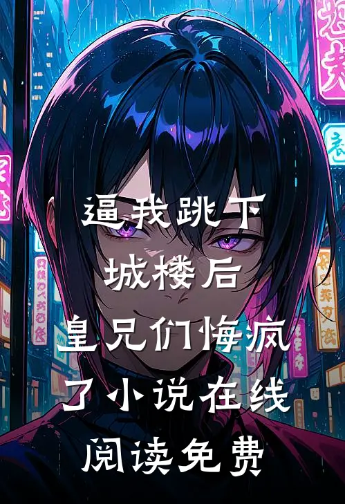 逼我跳下城楼后，皇兄们悔疯了小说在线阅读免费
