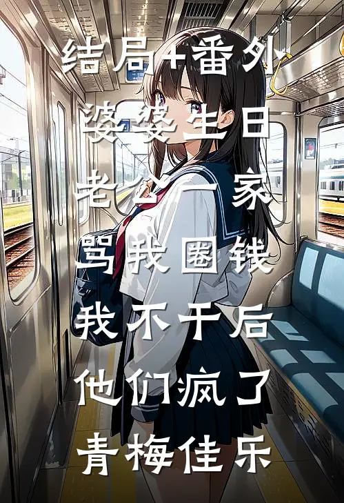 结局+番外婆婆生日老公一家骂我圈钱，我不干后他们疯了青梅佳乐