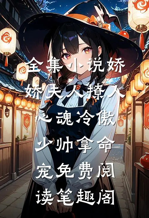 全集小说娇娇夫人撩人心魂冷傲少帅拿命宠免费阅读笔趣阁