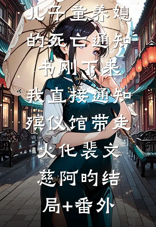 儿子童养媳的死亡通知书刚下来，我直接通知殡仪馆带走火化裴文慈阿昀结局+番外