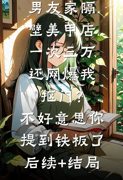 男友家隔壁美甲店一次三万，还网爆我抠门？不好意思你提到铁板了后续+结局