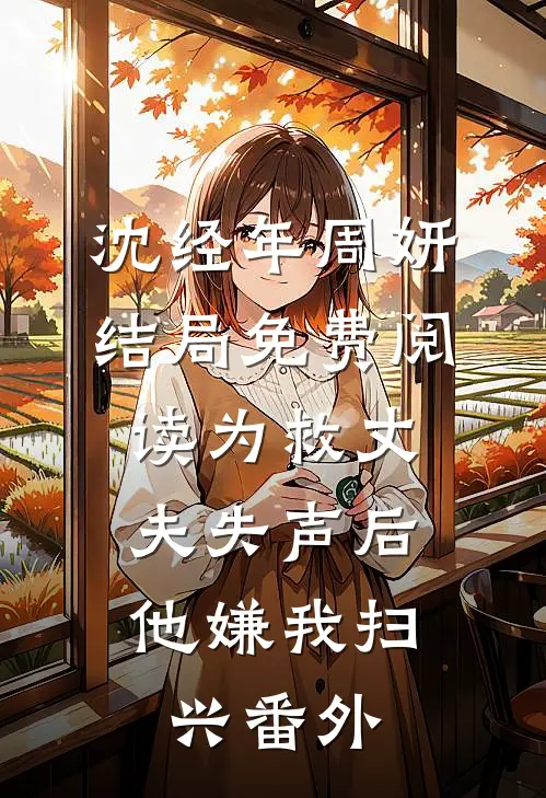 沈经年周妍结局免费阅读为救丈夫失声后，他嫌我扫兴番外