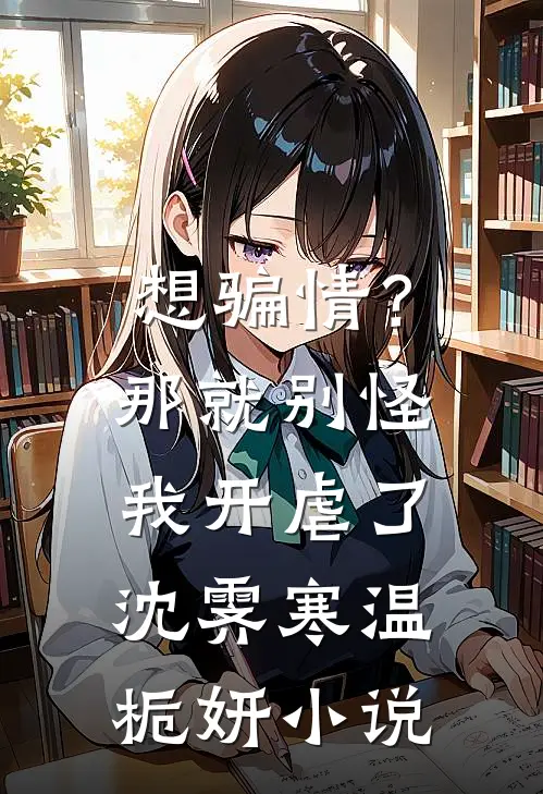 想骗情？那就别怪我开虐了沈霁寒温栀妍小说