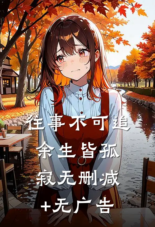 往事不可追，余生皆孤寂无删减+无广告