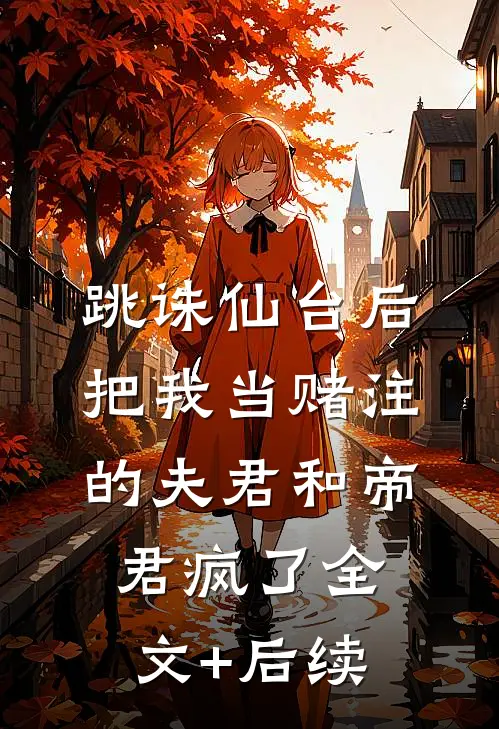 跳诛仙台后，把我当赌注的夫君和帝君疯了全文+后续