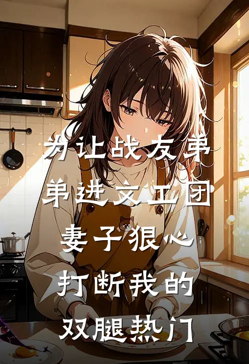 为让战友弟弟进文工团，妻子狠心打断我的双腿热门