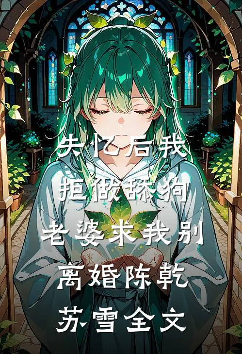失忆后我拒做舔狗，老婆求我别离婚陈乾苏雪全文