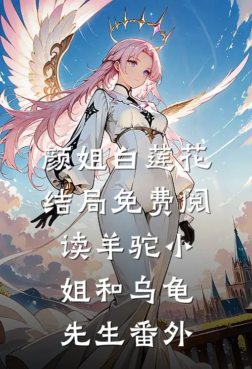 颜姐白莲花结局免费阅读羊驼小姐和乌龟先生番外