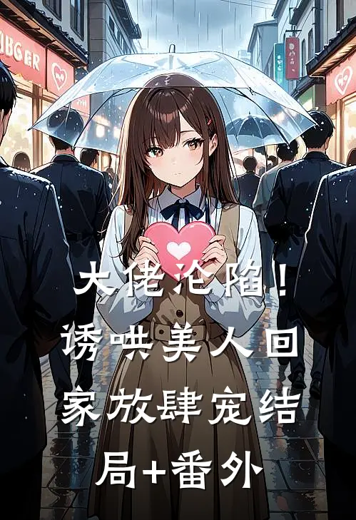 大佬沦陷！诱哄美人回家放肆宠结局+番外